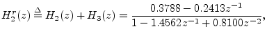 $\displaystyle H^r_2(z) \isdef H_2(z) + H_3(z) = \frac{0.3788 -0.2413z^{-1}}{1 - 1.4562z^{-1}+
0.8100z^{-2}},
$