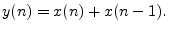 $\displaystyle y(n)=x(n) + x(n-1).
$