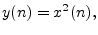 $\displaystyle y(n)=x^2(n),$