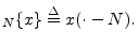 $\displaystyle _N\{x\} \isdef x(\cdot-N).
$