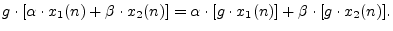 $\displaystyle g \cdot [\alpha \cdot x_1(n) + \beta \cdot x_2(n)] = \alpha \cdot [g \cdot x_1(n)]
+ \beta \cdot [g \cdot x_2(n)].
$