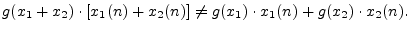 $\displaystyle g(x_1 + x_2)\cdot [x_1(n) + x_2(n)] \neq g(x_1) \cdot x_1(n) + g(x_2) \cdot x_2(n) .
$