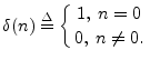 $\displaystyle \delta(n)\isdef \left\{ {1,\;n=0}\atop{0,\;n\neq 0.} \right.
$