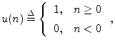 $\displaystyle u(n) \isdef \left\{\begin{array}{ll}
1, & n\geq 0 \\ [5pt]
0, & n<0 \\
\end{array}\right.,
$