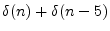 $ \delta(n) + \delta(n - 5)$