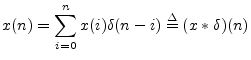 $\displaystyle x(n)=\sum_{i=0}^n x(i)\delta(n-i) \isdef (x\ast \delta)(n) \protect$