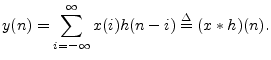 $\displaystyle y(n) =\sum_{i=-\infty}^\infty x(i) h(n - i) \isdef (x\ast h)(n) \protect.$