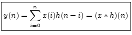 $\displaystyle \zbox {y(n) = \sum_{i=0}^n x(i) h(n - i) = (x \ast h)(n)}
$