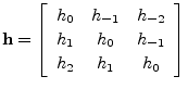 $\displaystyle \mathbf{h}= \left[\begin{array}{ccc}
h_{0} & h_{-1} & h_{-2}\\ [2pt]
h_{1} & h_{0} & h_{-1}\\ [2pt]
h_{2} & h_{1} & h_{0}
\end{array}\right]
$