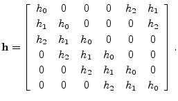 $\displaystyle \mathbf{h}= \left[\begin{array}{cccccc}
h_0 & 0 & 0 & 0 & h_2 & ...
... h_2 & h_1 & h_0 & 0 \\ [2pt]
0 & 0 & 0 & h_2 & h_1 & h_0
\end{array}\right].
$