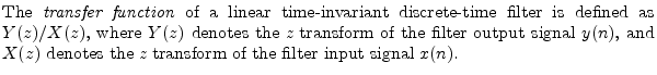 $\textstyle \parbox{0.8\textwidth}{The \emph{transfer function}\index{transfer f...
..., and $X(z)$\ denotes the {\it z} transform of the filter input
signal $x(n)$.}$