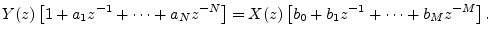 $\displaystyle Y(z)\left[1 + a_1 z^{-1}+ \cdots + a_N z^{-N}\right]
= X(z)\left[b_0 + b_1 z^{-1}+ \cdots + b_M z^{-M}\right].
$