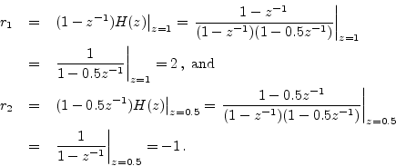 \begin{eqnarray*}
r_1 &=& \left.(1-z^{-1})H(z)\right\vert _{z=1}
= \left.\frac{...
....5} \\
&=& \left.\frac{1}{1-z^{-1}}\right\vert _{z=0.5} = -1\,.
\end{eqnarray*}