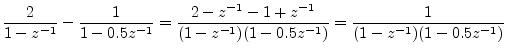 $\displaystyle \frac{2}{1-z^{-1}} - \frac{1}{1-0.5z^{-1}} = \frac{2-z^{-1}- 1 + z^{-1}}{(1-z^{-1})(1-0.5z^{-1})} = \frac{1}{(1-z^{-1})(1-0.5z^{-1})}
$