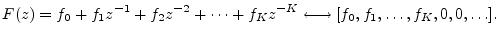 $\displaystyle F(z) = f_0 + f_1z^{-1}+ f_2z^{-2}+ \cdots + f_K z^{-K} \longleftrightarrow [f_0,f_1,\ldots,f_K,0,0,\ldots].
$