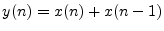 $\displaystyle y(n) = x(n) + x(n - 1) \protect$