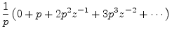 $\displaystyle \frac{1}{p} \left(0 + p + 2p^2z^{-1}+ 3p^3z^{-2}+ \cdots \right)$