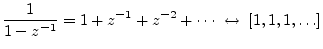 $\displaystyle \frac{1}{1-z^{-1}} = 1 + z^{-1}+ z^{-2}+ \cdots \;\leftrightarrow\; [1,1,1,\ldots]
$