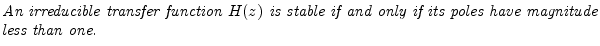 $\textstyle \parbox{0.8\textwidth}{\emph{An irreducible transfer function
$H(z)$\ is stable if and only if its poles have magnitude less
than one.}}$