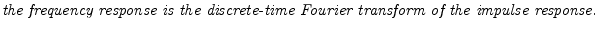 $\textstyle \parbox{0.8\textwidth}{\emph{the frequency response is the discrete-time Fourier transform
of the impulse response.}}$