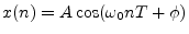 $\displaystyle x(n) = A \cos(\omega_0 nT + \phi)
$