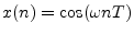 $\displaystyle x(n) = \cos(\omega nT)
$