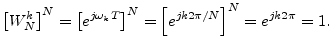 $\displaystyle \left[W_N^k\right]^N = \left[e^{j\omega_k T}\right]^N
= \left[e^{j k 2\pi/N}\right]^N = e^{j k 2\pi} = 1.
$