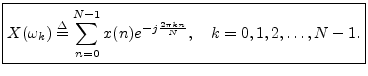 $\displaystyle \zbox {X(\omega_k) \isdef \sum_{n=0}^{N-1}x(n) e^{-j\frac{2\pi k n}{N}},
\quad k=0,1,2,\ldots,N-1.}
$