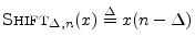 $\displaystyle \hbox{\sc Shift}_{\Delta,n}(x) \isdef x(n-\Delta)
$