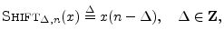 $\displaystyle \hbox{\sc Shift}_{\Delta,n}(x) \isdef x(n-\Delta), \quad \Delta\in{\bf Z},
$