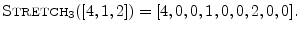 $\displaystyle \hbox{\sc Stretch}_3([4,1,2]) = [4,0,0,1,0,0,2,0,0].
$