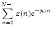 $\displaystyle \sum_{n=0}^{N-1} x(n) e^{-j\omega n}
\protect$