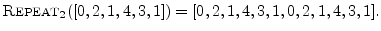 $\displaystyle \hbox{\sc Repeat}_2([0,2,1,4,3,1]) = [0,2,1,4,3,1,0,2,1,4,3,1].
$