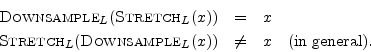 \begin{eqnarray*}
\hbox{\sc Downsample}_L(\hbox{\sc Stretch}_L(x)) &=& x \\
\hb...
...L(\hbox{\sc Downsample}_L(x)) &\neq& x\quad \mbox{(in general).}
\end{eqnarray*}