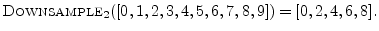 $\displaystyle \hbox{\sc Downsample}_2([0,1,2,3,4,5,6,7,8,9]) = [0,2,4,6,8].
$