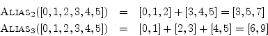 \begin{eqnarray*}
\hbox{\sc Alias}_2([0,1,2,3,4,5]) &=& [0,1,2] + [3,4,5] = [3,5...
...ox{\sc Alias}_3([0,1,2,3,4,5]) &=& [0,1] + [2,3] + [4,5] = [6,9]
\end{eqnarray*}