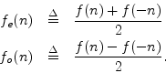 \begin{eqnarray*}
f_e(n) &\isdef & \frac{f(n) + f(-n)}{2} \\
f_o(n) &\isdef & \frac{f(n) - f(-n)}{2}.
\end{eqnarray*}