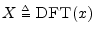 $ X\isdeftext \hbox{\sc DFT}(x)$