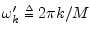 $ \omega^\prime_k \isdeftext 2\pi k/M$