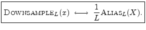 $\displaystyle \zbox {\hbox{\sc Downsample}_L(x) \;\longleftrightarrow\;\frac{1}{L}\hbox{\sc Alias}_L(X).}
$