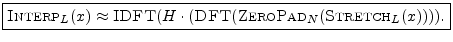 $\displaystyle \zbox {\hbox{\sc Interp}_L(x) \approx \hbox{\sc IDFT}(H\cdot(\hbox{\sc DFT}(\hbox{\sc ZeroPad}_{N}(\hbox{\sc Stretch}_L(x)))).} \protect$