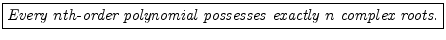 \fbox{\emph{Every $n$th-order polynomial possesses exactly $n$\ complex roots.}}