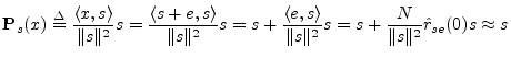 $\displaystyle {\bf P}_s(x) \isdef \frac{\left<x,s\right>}{\Vert s\Vert^2} s
= \...
...}{\Vert s\Vert^2} s
= s + \frac{N}{\Vert s\Vert^2} {\hat r}_{se}(0)s
\approx s
$