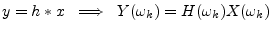 $\displaystyle y = h\ast x \;\implies\; Y(\omega_k) = H(\omega_k)X(\omega_k)
$