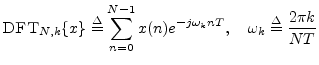 $\displaystyle \hbox{\sc DFT}_{{N,k}}\{x\} \isdef \sum_{n=0}^{N-1} x(n) e^{-j\omega_k n T},
\quad \omega_k \isdef \frac{2\pi k}{NT}$