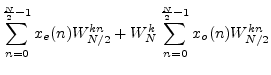 $\displaystyle \sum_{n=0}^{\frac{N}{2}-1} x_e(n) W_{N/2}^{kn} + W_N^k
\sum_{n=0}^{\frac{N}{2}-1} x_o(n) W_{N/2}^{kn}$