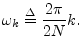 $\displaystyle \omega_k \isdef \frac{2\pi}{2N}k.
$