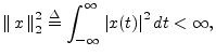 $\displaystyle \left\Vert\,x\,\right\Vert _2^2\isdef \int_{-\infty}^\infty \left\vert x(t)\right\vert^2 dt < \infty,
$