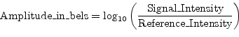 \begin{displaymath}
\mbox{Amplitude\_in\_bels} = \log_{10}\left(\frac{\mbox{Signal\_Intensity}}{\mbox{Reference\_Intensity}}\right)
\end{displaymath}