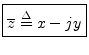 $\displaystyle \zbox {\overline{z} \isdef x - j y}
$